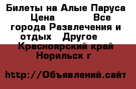 Билеты на Алые Паруса  › Цена ­ 1 400 - Все города Развлечения и отдых » Другое   . Красноярский край,Норильск г.